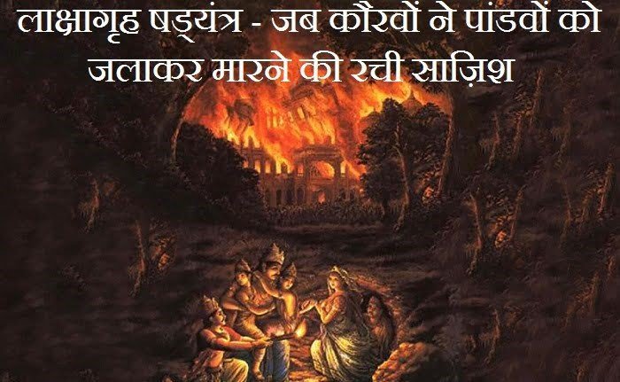 जब कौरवों ने पांडवों को जलाकर मारने की रची साज़िश