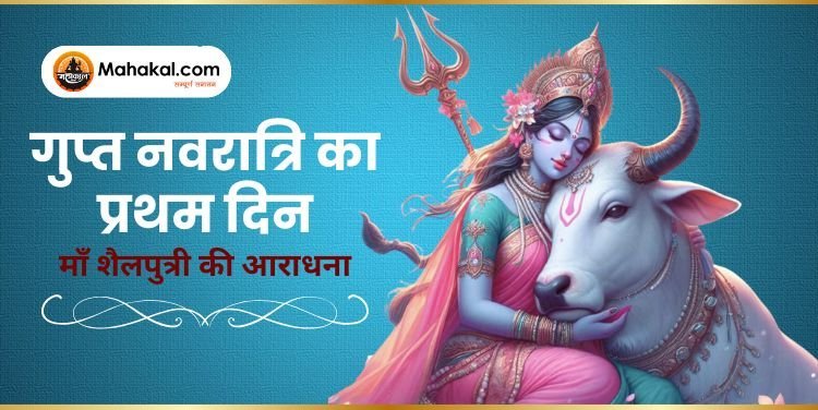 गुप्त नवरात्रि का प्रथम दिन – माँ शैलपुत्री की आराधना