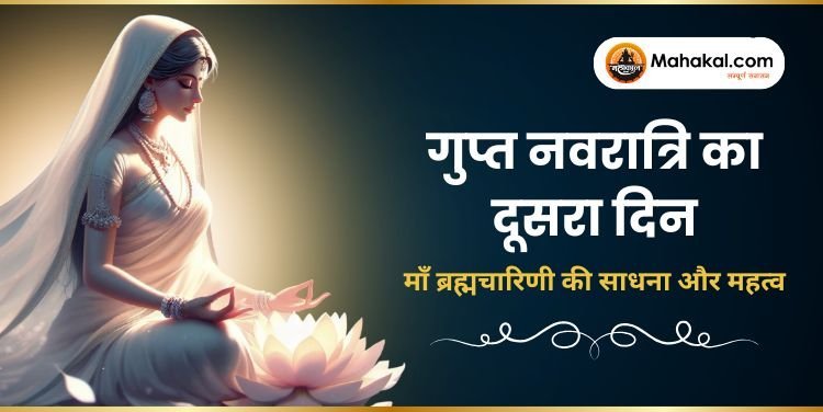 गुप्त नवरात्रि का दूसरा दिन: माँ ब्रह्मचारिणी की साधना और महत्व