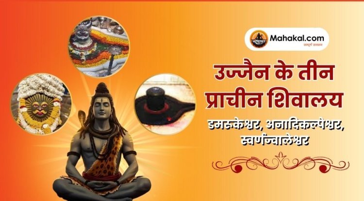 उज्जैन के तीन प्राचीन शिवालय: डमरूकेश्वर, अनादिकल्पेश्वर, स्वर्णज्वालेश्वर