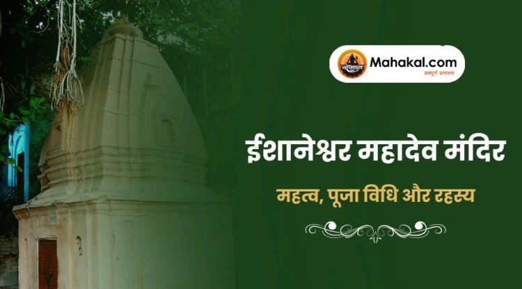 ईशानेश्वर महादेव मंदिर: महत्व, पूजा विधि और रहस्य
