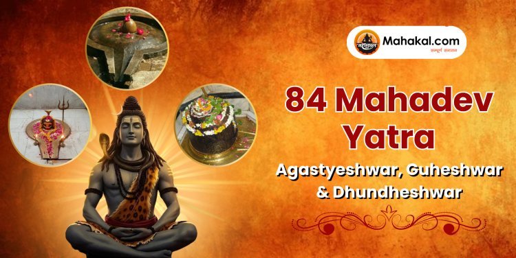 84 Mahadev Yatra: Agastyeshwar, Guheshwar & Dhundheshwar