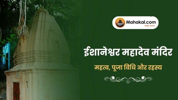 ईशानेश्वर महादेव मंदिर: महत्व, पूजा विधि और रहस्य