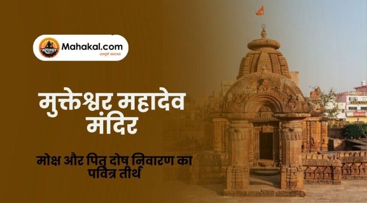 मुक्तेश्वर महादेव मंदिर उज्जैन – मोक्ष और पितृ दोष निवारण का पवित्र तीर्थ