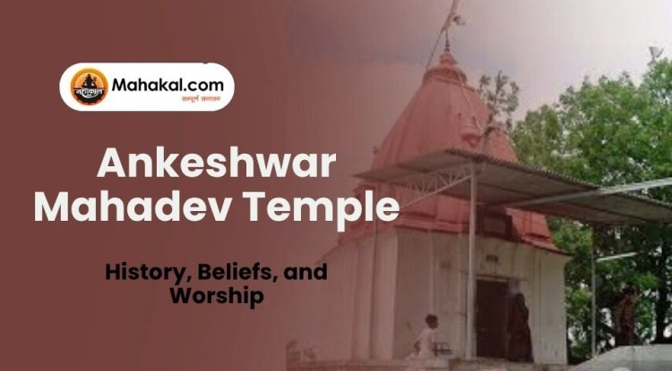 Ankeshwar Mahadev Temple: History, Beliefs, and Worship