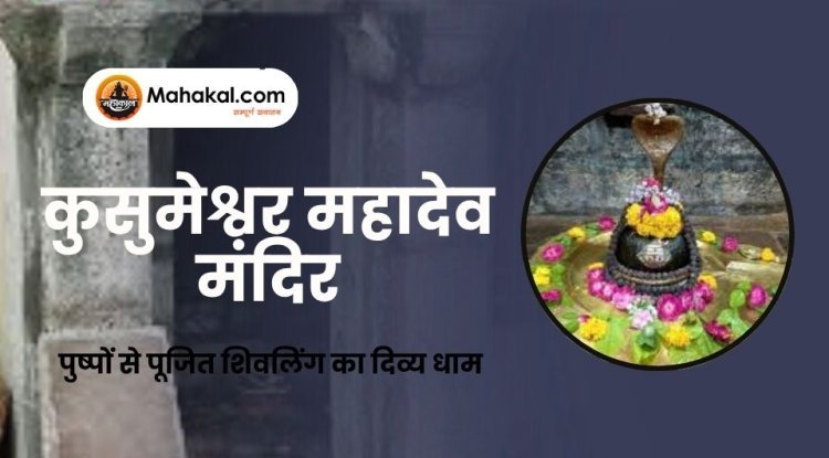 कुसुमेश्वर महादेव मंदिर: पुष्पों से पूजित शिवलिंग का दिव्य धाम