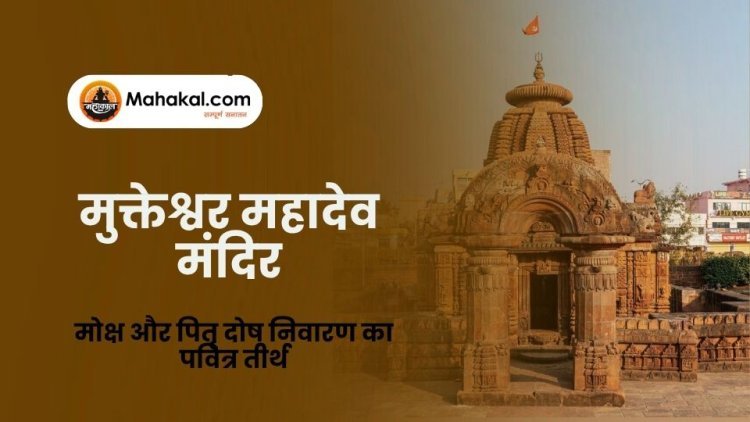 मुक्तेश्वर महादेव मंदिर उज्जैन – मोक्ष और पितृ दोष निवारण का पवित्र तीर्थ