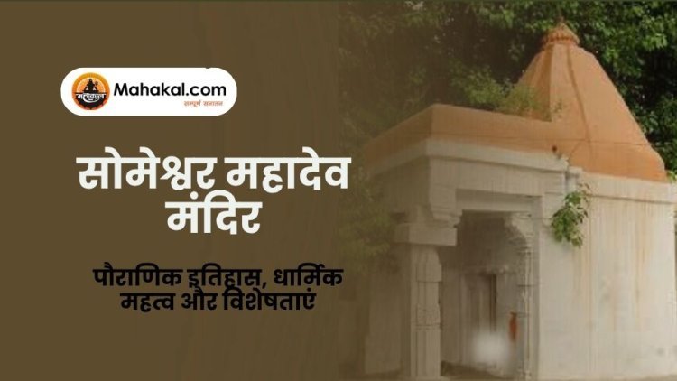 सोमेश्वर महादेव मंदिर: पौराणिक इतिहास, धार्मिक महत्व और विशेषताएं