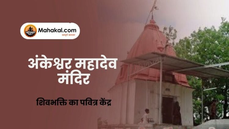 अंकेश्वर महादेव मंदिर: शिवभक्ति का पवित्र केंद्र