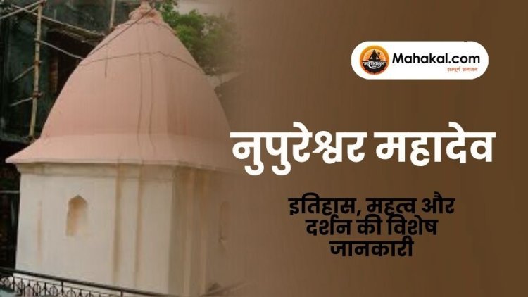 नुपुरेश्वर महादेव मंदिर: इतिहास, महत्व और दर्शन की विशेष जानकारी