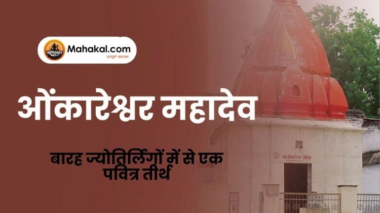 ओंकारेश्वर महादेव – बारह ज्योतिर्लिंगों में से एक पवित्र तीर्थ