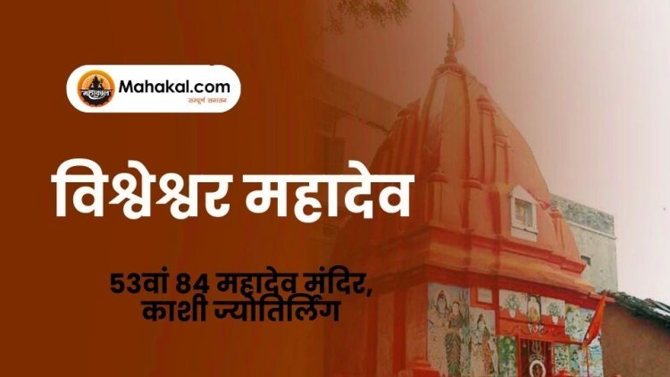 विश्वेश्वर महादेव – 53वां 84 महादेव मंदिर, काशी ज्योतिर्लिंग