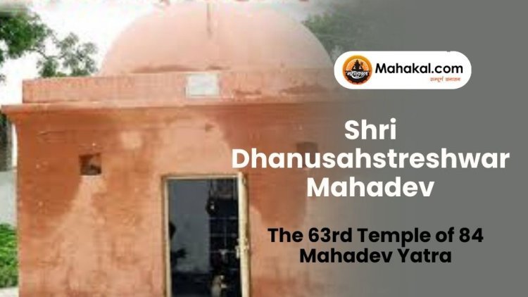 Shri Dhanusahstreshwar Mahadev – The 63rd Temple of 84 Mahadev Yatra