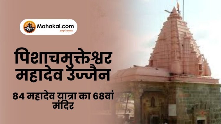 पिशाचमुक्तेश्वर महादेव उज्जैन – 84 महादेव यात्रा का 68वां मंदिर