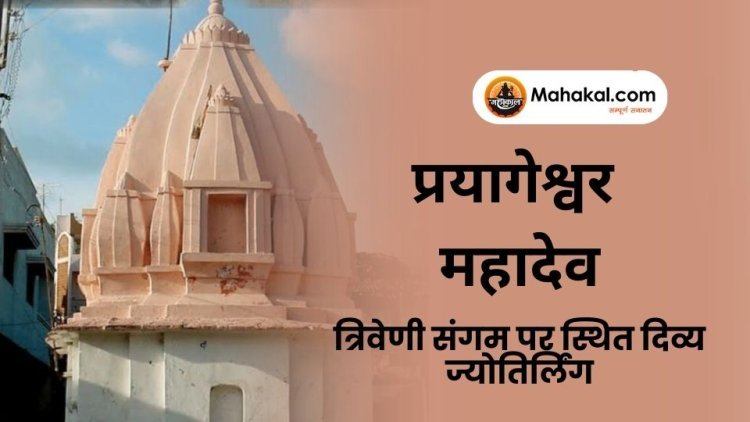 प्रयागेश्वर महादेव मंदिर : त्रिवेणी संगम पर स्थित दिव्य ज्योतिर्लिंग