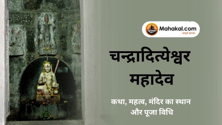चन्द्रादित्येश्वर महादेव उज्जैन: कथा, महत्व, मंदिर का स्थान और पूजा विधि