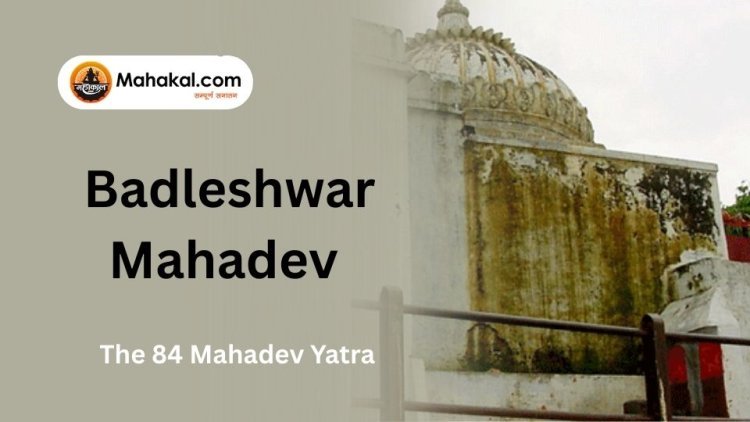 The 84 Mahadev Yatra and Badleshwar Mahadev