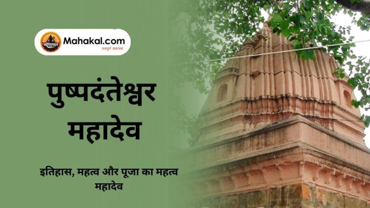 पुष्पदंतेश्वर महादेव मंदिर: इतिहास, महत्व और पूजा का महत्व