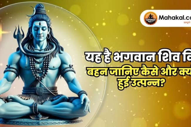 यह है भगवान शिव कि बहन जानिए कैसे और क्यों हुई उत्पन्न?