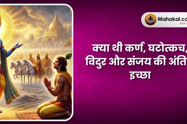 क्या थी कर्ण, घटोत्कच, विदुर और संजय कि अंतिम इच्छा