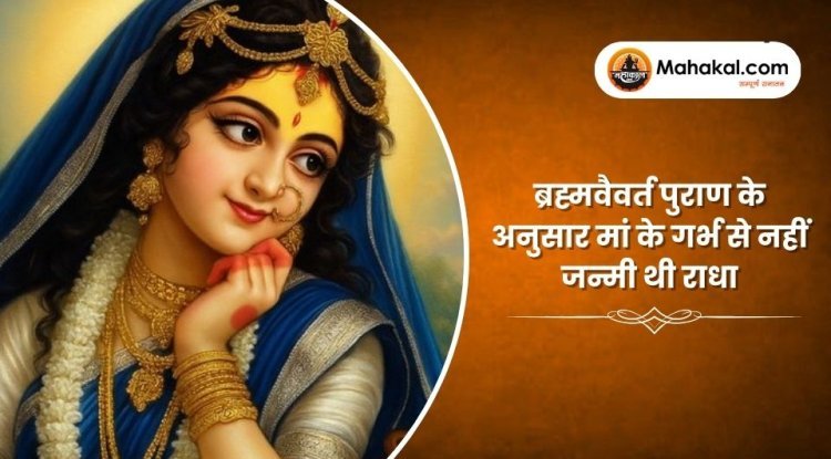 ब्रह्मवैवर्त पुराण के अनुसार मां के गर्भ से नहीं जन्मी थी राधा
