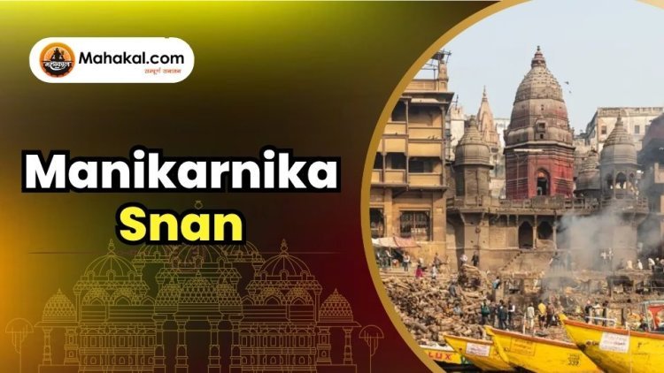 Manikarnika Snan: The Sacred Bath of Liberation at Varanasi