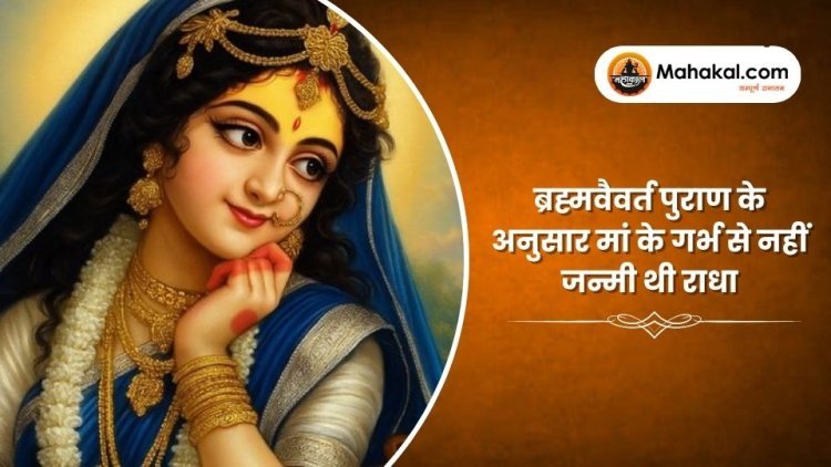 ब्रह्मवैवर्त पुराण के अनुसार मां के गर्भ से नहीं जन्मी थी राधा