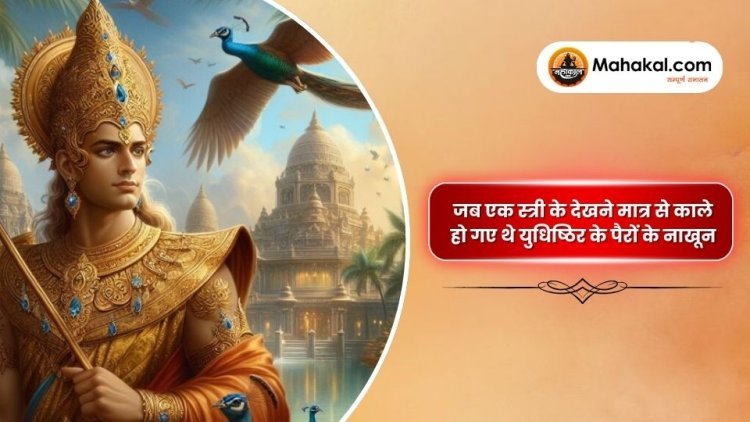 जब एक स्त्री के देखने मात्र से काले हो गए थे युधिष्ठिर के पैरों के नाखून
