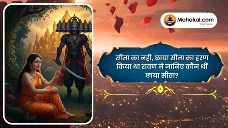 सीता का नही, छाया सीता का हरण किया था रावण ने जानिए कौन थीं छाया सीता?