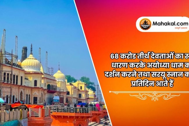 68 करोड तीर्थ देवताओं का रूप धारण करके अयोध्या धाम का दर्शन करने तथा सरयू स्नान करने प्रतिदिन आते हैं।