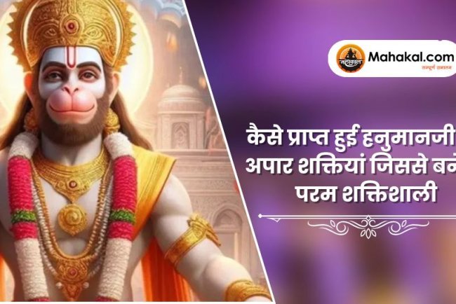 कैसे प्राप्त हुई हनुमानजी को अपार शक्तियां जिससे बने वो परम शक्तिशाली