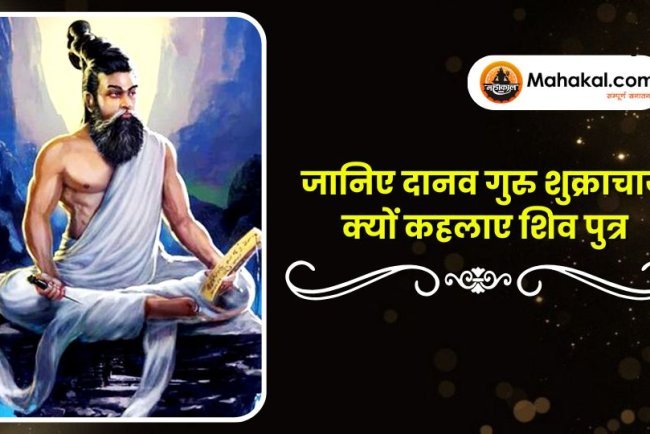 जानिए दानव गुरु शुक्राचार्य क्यों कहलाए शिव पुत्र