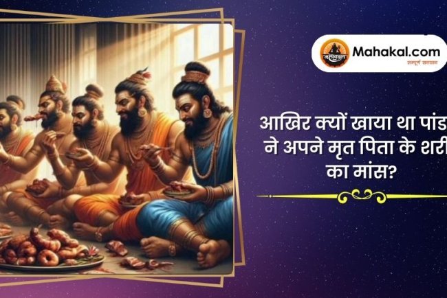 आखिर क्यों खाया था पांडवों ने अपने मृत पिता के शरीर का मांस?