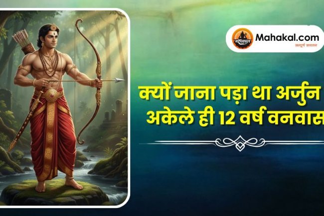 क्यों जाना पड़ा था अर्जुन को अकेले ही 12 वर्ष वनवास ?
