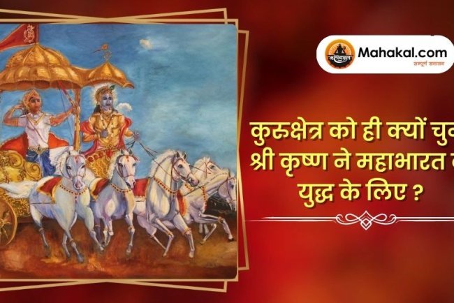 कुरुक्षेत्र को ही क्यों चुना श्री कृष्ण ने महाभारत के युद्ध के लिए ?