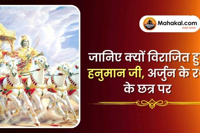 जानिए क्यों विराजित हुए हनुमान जी, अर्जुन के रथ के छत्र पर