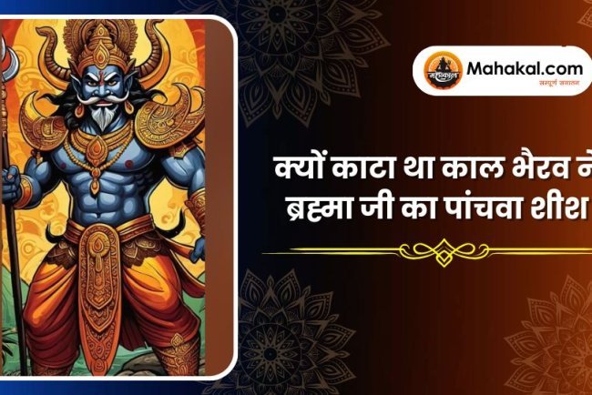 क्यों काटा था काल भैरव ने ब्रह्मा जी का पांचवा शीश