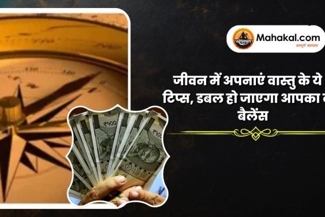 जीवन में अपनाएं वास्तु के ये 5 टिप्स, डबल हो जाएगा आपका बैंक बैलेंस