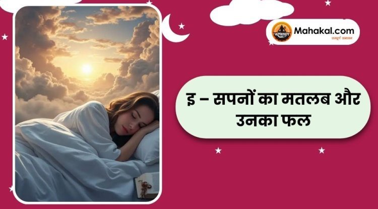 इ – सपनों का मतलब और उनका फल