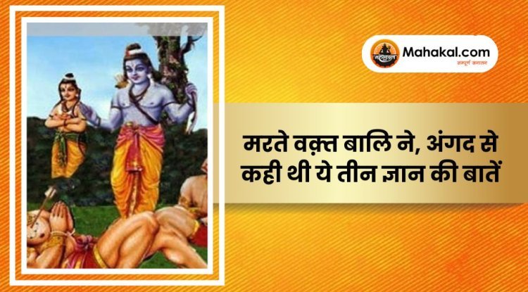 मरते वक़्त बालि ने, अंगद से कही थी ये तीन ज्ञान की बातें।