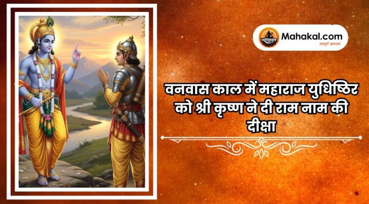 वनवास काल में महाराज युधिष्ठिर को श्री कृष्ण ने दी राम नाम की दीक्षा