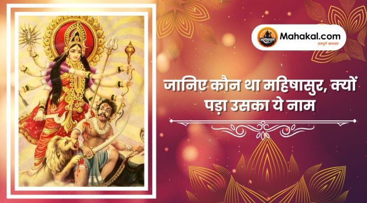 जानिए कौन था महिषासुर, क्यों पड़ा उसका ये नाम