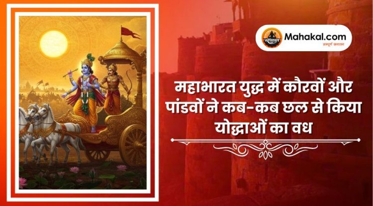 महाभारत युद्ध में कौरवों और पांडवों ने कब-कब छल से किया योद्धाओं का वध