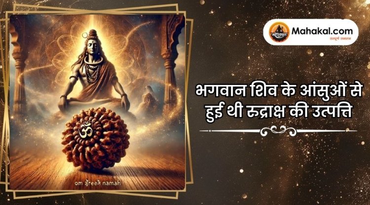 भगवान शिव के आंसुओं से हुई थी रुद्राक्ष की उत्पत्ति