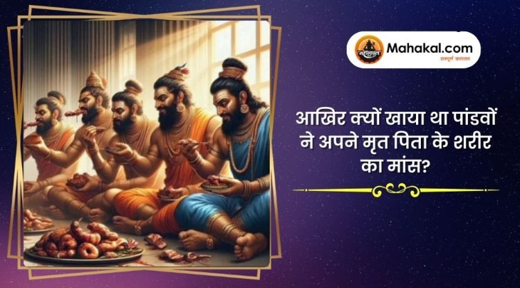 आखिर क्यों खाया था पांडवों ने अपने मृत पिता के शरीर का मांस?