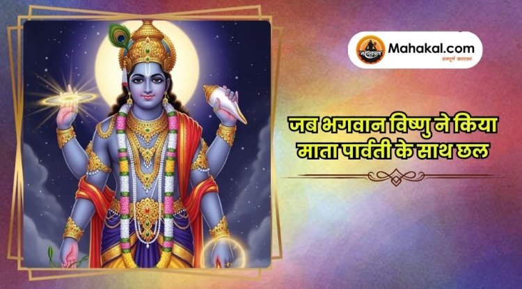 जब भगवान विष्णु ने किया माता पार्वती के साथ छल