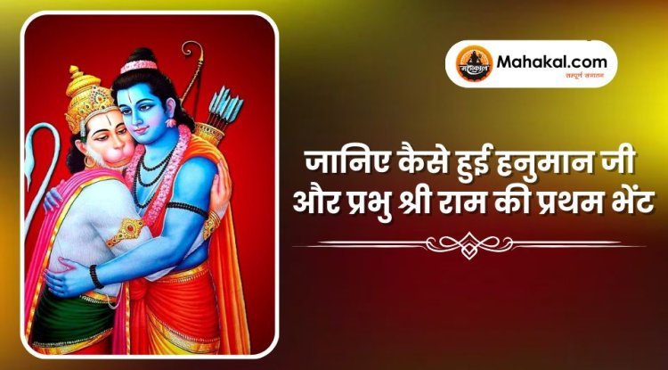 जानिए कैसे हुई हनुमान जी और प्रभु श्री राम की प्रथम भेंट