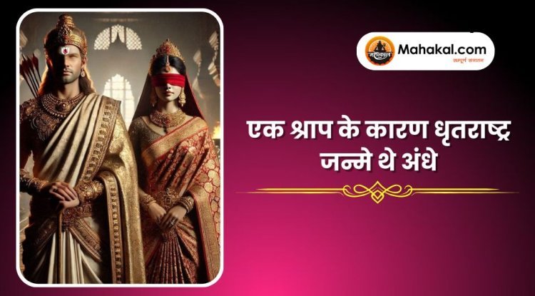 एक श्राप के कारण धृतराष्ट्र जन्मे थे अंधे
