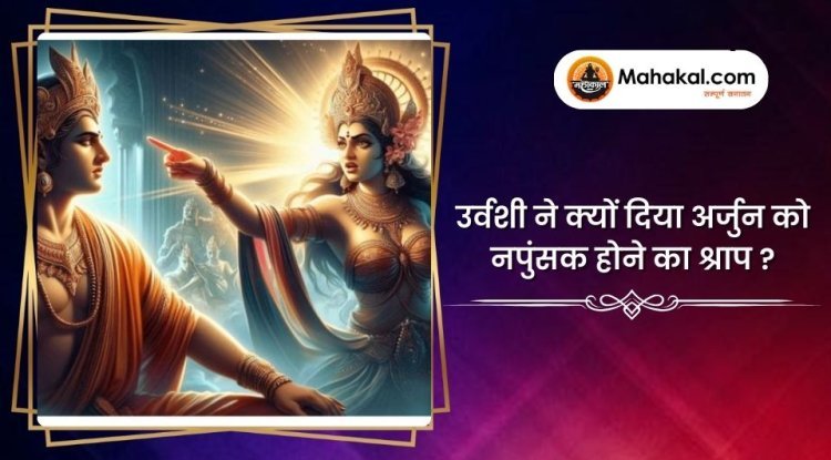 उर्वशी ने क्यों दिया अर्जुन को नपुंसक होने का श्राप ?