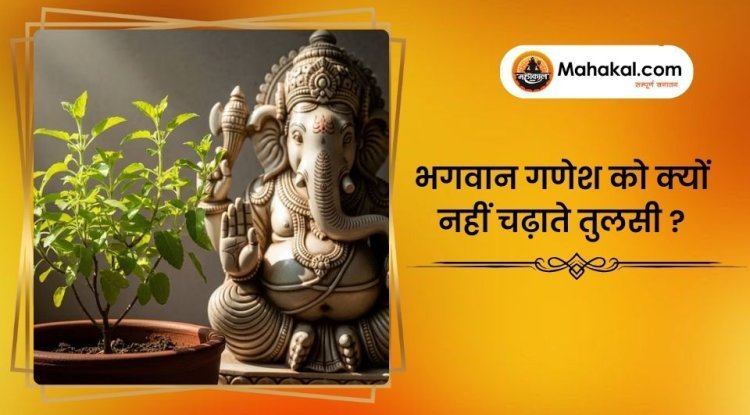 भगवान गणेश को क्यों नहीं चढ़ाते तुलसी ?